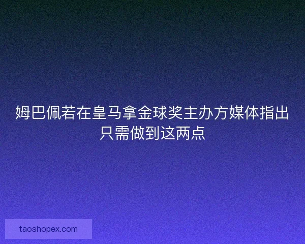 姆巴佩若在皇马拿金球奖主办方媒体指出只需做到这两点